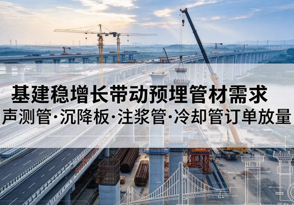 平桂基建稳增长带动预埋监测管材需求，声测管、沉降板、注浆管订单持续放量