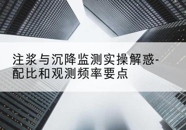平桂水泥浆配比不当会不会造成注浆管堵管？-注浆与沉降监测实操解惑-配比和观测频率要点